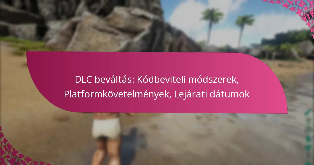 DLC beváltás: Kódbeviteli módszerek, Platformkövetelmények, Lejárati dátumok