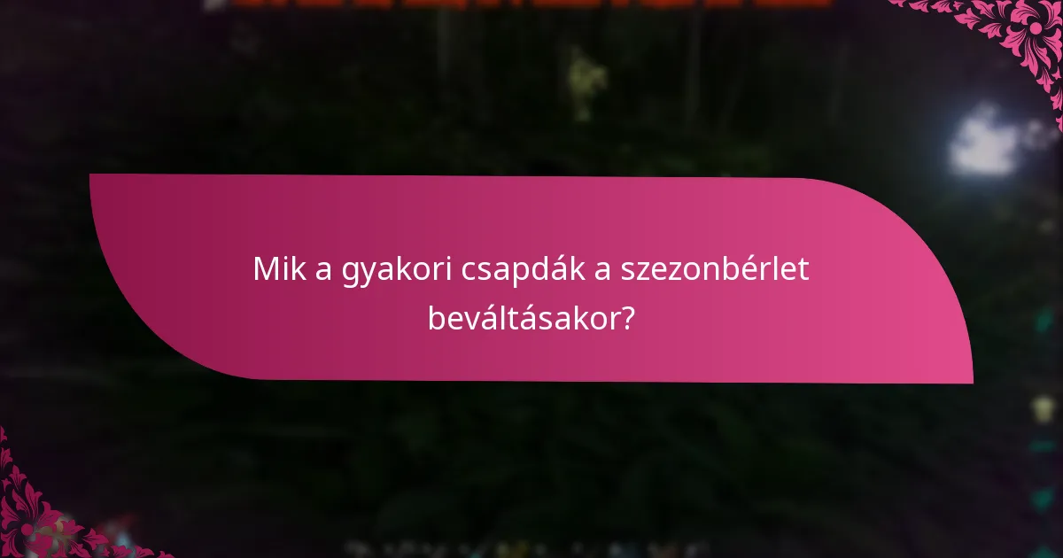 Mik a gyakori csapdák a szezonbérlet beváltásakor?